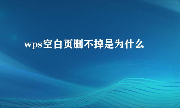 wps空白页删不掉是为什么
