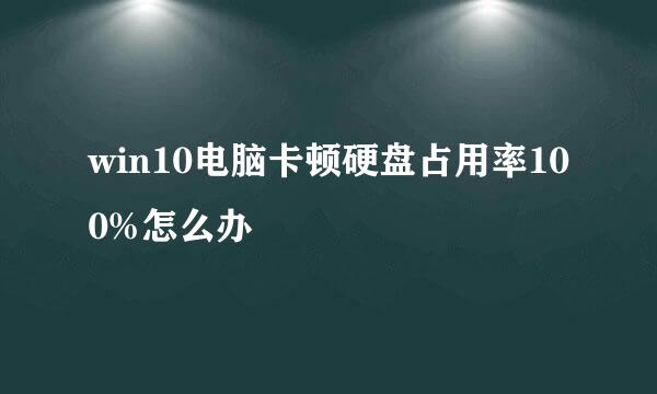 win10电脑卡顿硬盘占用率100%怎么办