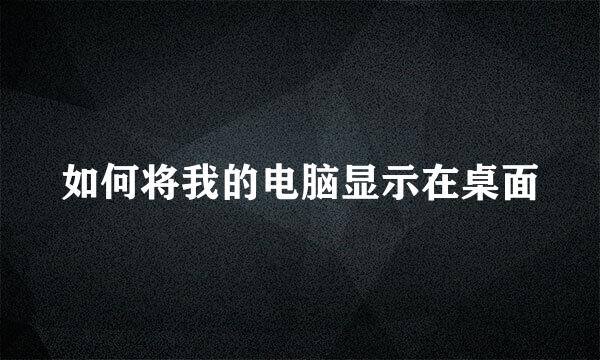 如何将我的电脑显示在桌面