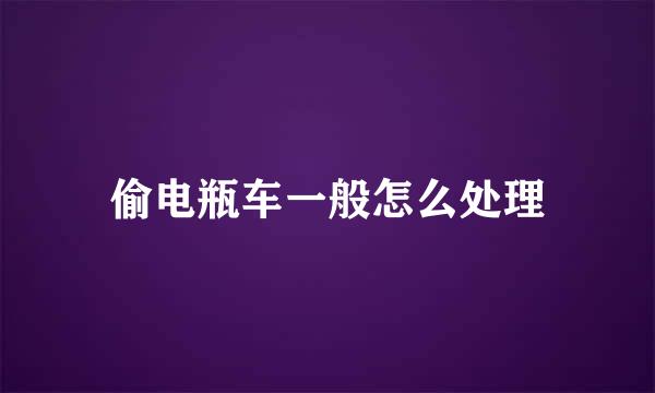 偷电瓶车一般怎么处理