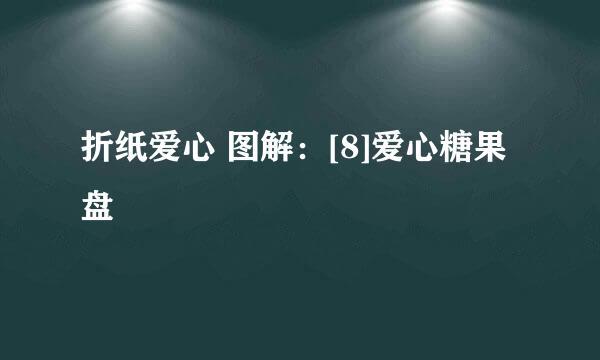 折纸爱心 图解：[8]爱心糖果盘