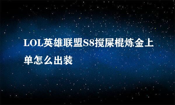 LOL英雄联盟S8搅屎棍炼金上单怎么出装