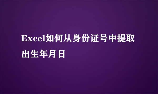 Excel如何从身份证号中提取出生年月日