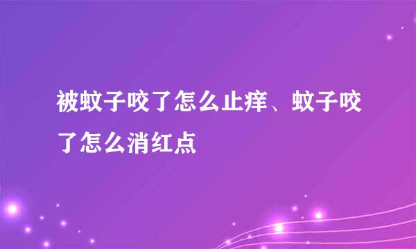 被蚊子咬了怎么止痒、蚊子咬了怎么消红点
