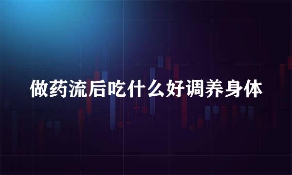 做药流后吃什么好调养身体