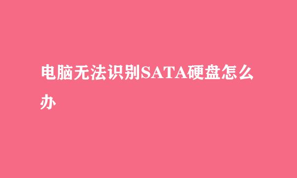 电脑无法识别SATA硬盘怎么办