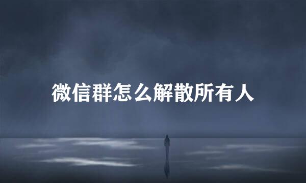 微信群怎么解散所有人