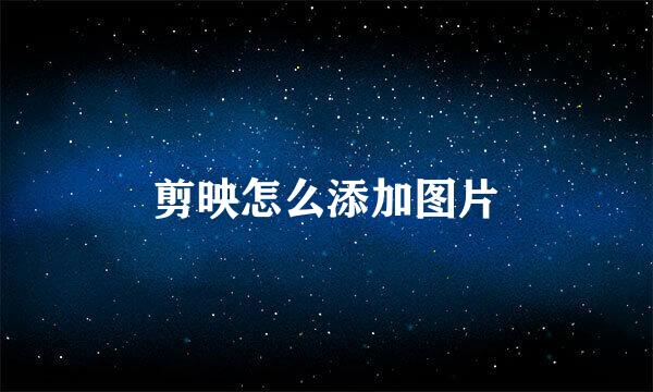 剪映怎么添加图片