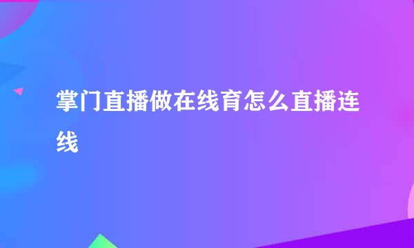 掌门直播做在线育怎么直播连线