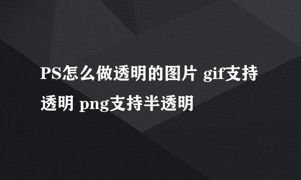 PS怎么做透明的图片 gif支持透明 png支持半透明
