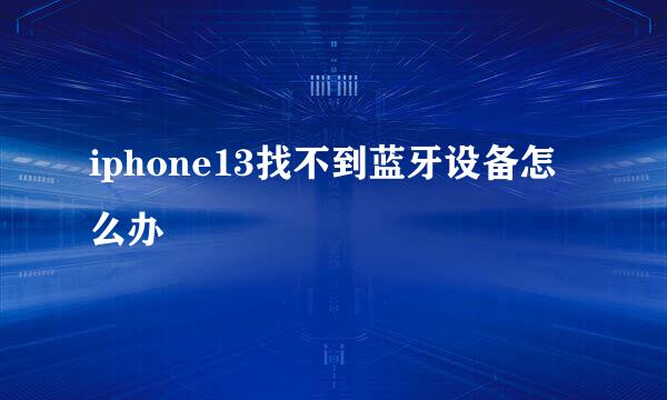 iphone13找不到蓝牙设备怎么办