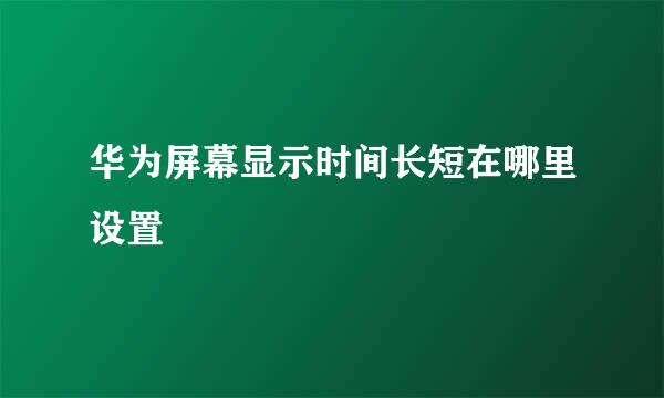 华为屏幕显示时间长短在哪里设置
