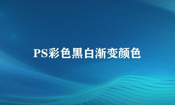 PS彩色黑白渐变颜色