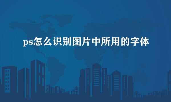 ps怎么识别图片中所用的字体