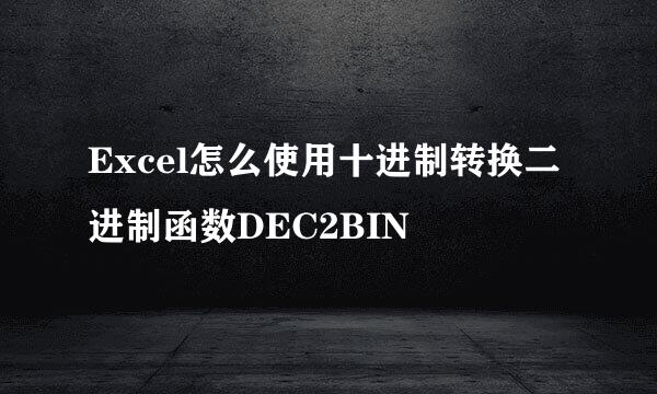 Excel怎么使用十进制转换二进制函数DEC2BIN