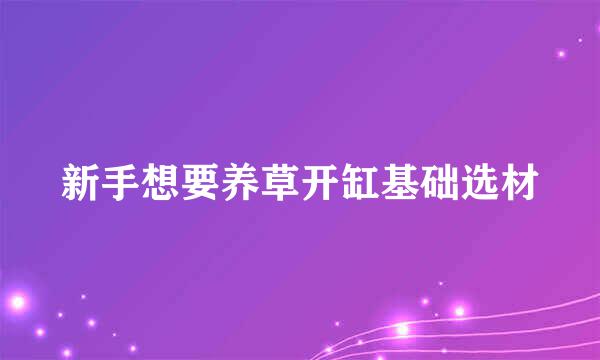 新手想要养草开缸基础选材