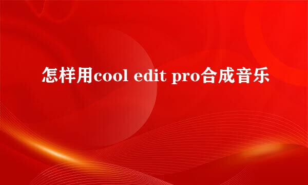 怎样用cool edit pro合成音乐