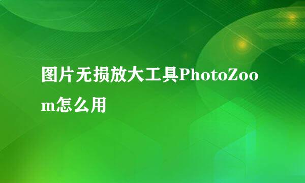 图片无损放大工具PhotoZoom怎么用