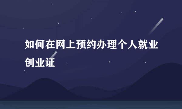 如何在网上预约办理个人就业创业证