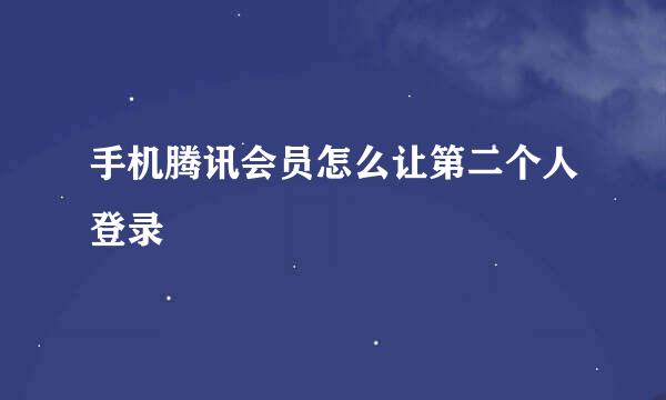 手机腾讯会员怎么让第二个人登录