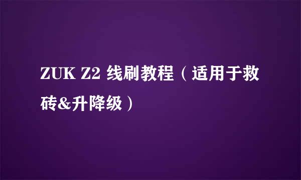 ZUK Z2 线刷教程（适用于救砖&升降级）