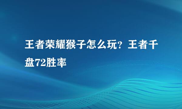 王者荣耀猴子怎么玩？王者千盘72胜率