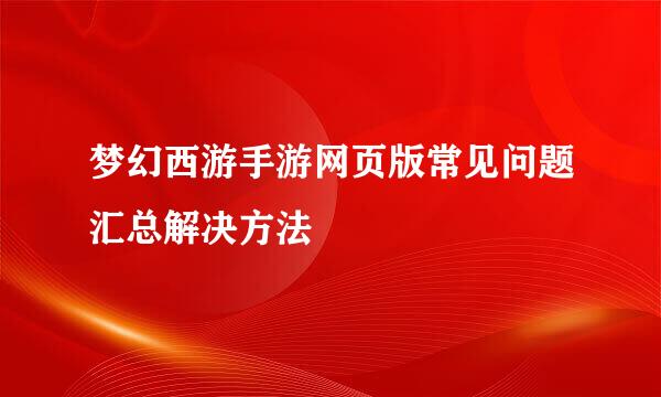 梦幻西游手游网页版常见问题汇总解决方法