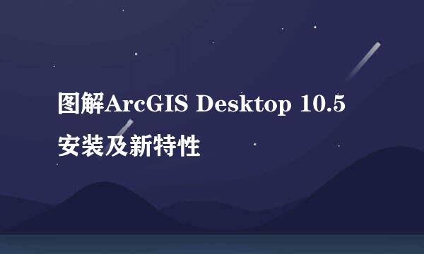 图解ArcGIS Desktop 10.5 安装及新特性