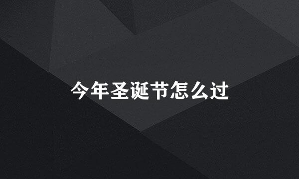 今年圣诞节怎么过