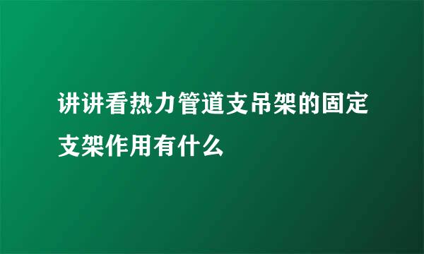 讲讲看热力管道支吊架的固定支架作用有什么