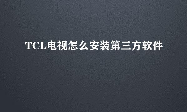TCL电视怎么安装第三方软件