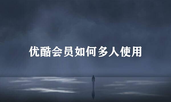 优酷会员如何多人使用