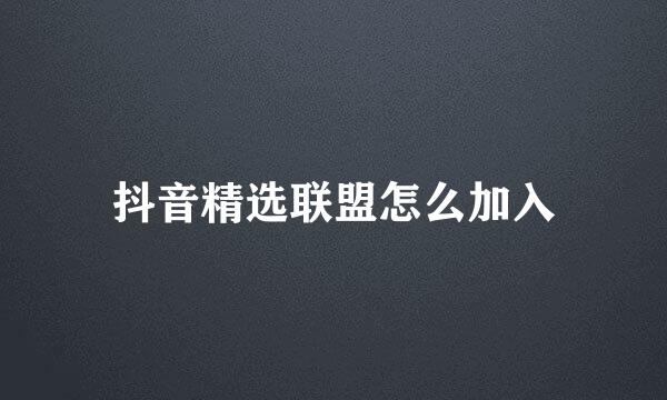 抖音精选联盟怎么加入