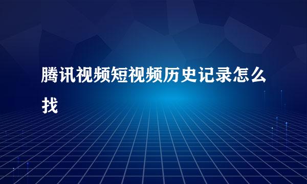 腾讯视频短视频历史记录怎么找