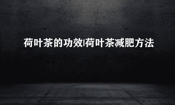 荷叶茶的功效|荷叶茶减肥方法