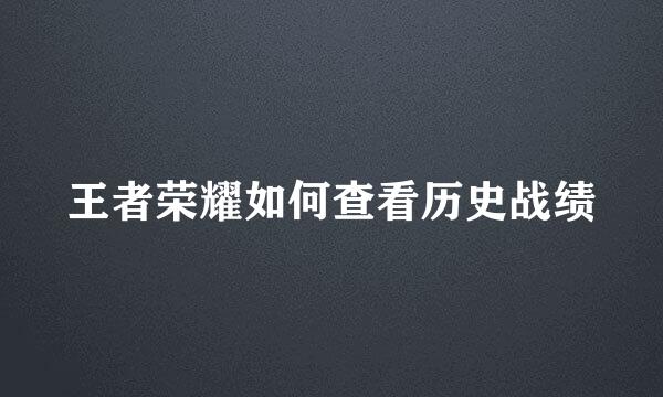 王者荣耀如何查看历史战绩