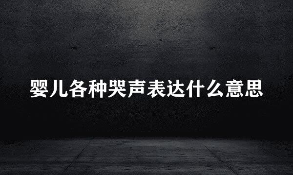 婴儿各种哭声表达什么意思
