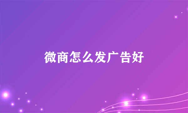 微商怎么发广告好