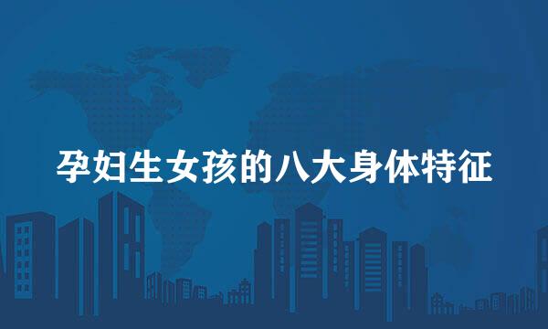 孕妇生女孩的八大身体特征