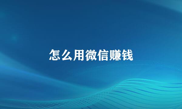怎么用微信赚钱