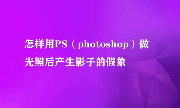 怎样用PS（photoshop）做光照后产生影子的假象