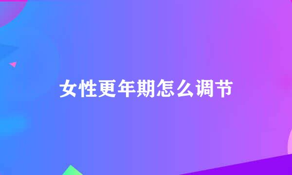 女性更年期怎么调节