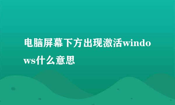 电脑屏幕下方出现激活windows什么意思
