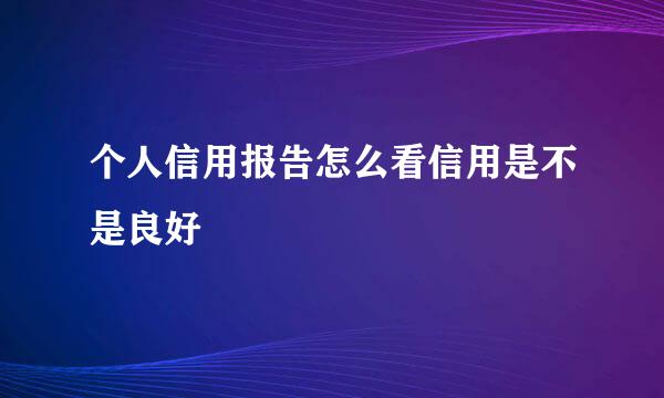 个人信用报告怎么看信用是不是良好