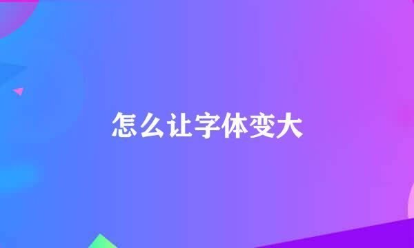 怎么让字体变大