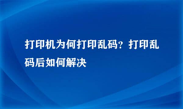打印机为何打印乱码？打印乱码后如何解决