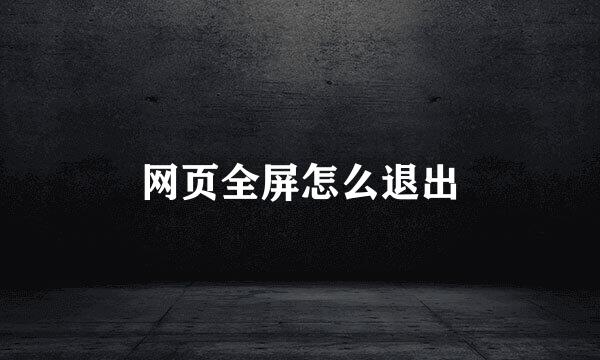 网页全屏怎么退出