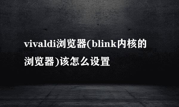 vivaldi浏览器(blink内核的浏览器)该怎么设置