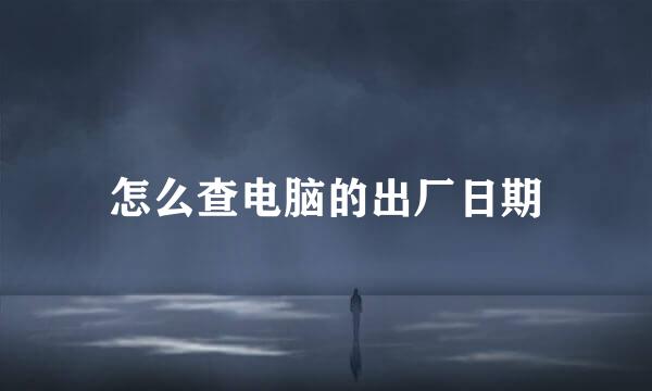 怎么查电脑的出厂日期