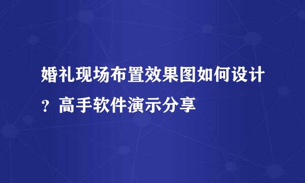 婚礼现场布置效果图如何设计？高手软件演示分享